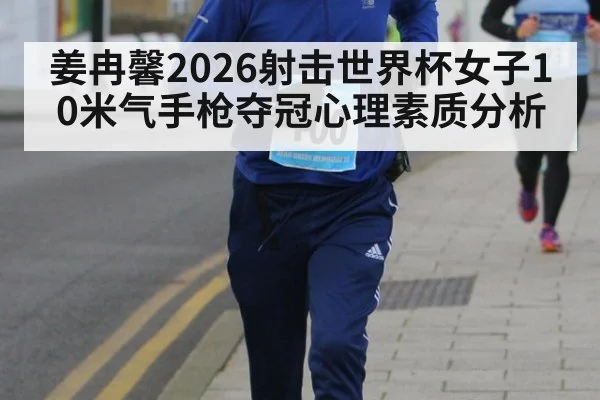 姜冉馨2026射击世界杯女子10米气手枪夺冠心理素质分析