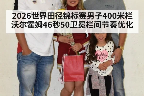 2026世界田径锦标赛男子400米栏沃尔霍姆46秒50卫冕栏间节奏优化