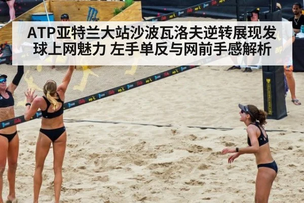 ATP亚特兰大站沙波瓦洛夫逆转展现发球上网魅力 左手单反与网前手感解析
