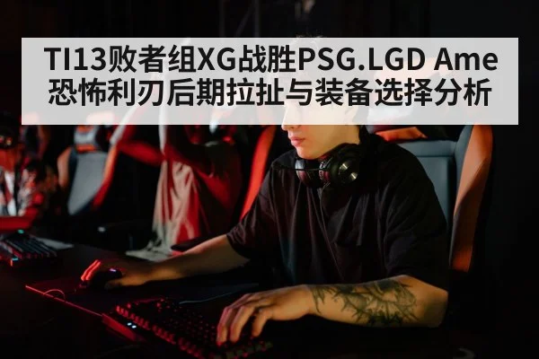TI13败者组XG战胜PSG.LGD Ame恐怖利刃后期拉扯与装备选择分析