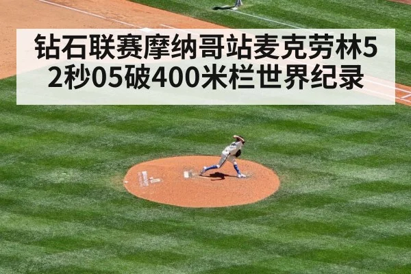 钻石联赛摩纳哥站麦克劳林52秒05破400米栏世界纪录