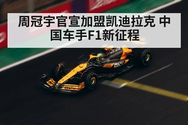 周冠宇官宣加盟凯迪拉克 中国车手F1新征程
