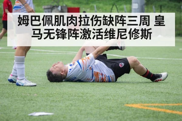 姆巴佩肌肉拉伤缺阵三周 皇马无锋阵激活维尼修斯