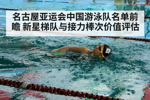 名古屋亚运会中国游泳队名单前瞻 新星梯队与接力棒次价值评估