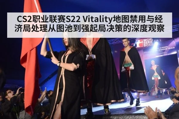 CS2职业联赛S22 Vitality地图禁用与经济局处理从图池到强起局决策的深度观察