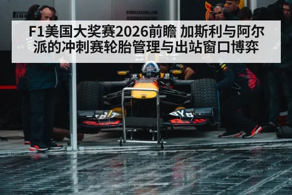 F1美国大奖赛2026前瞻 加斯利与阿尔派的冲刺赛轮胎管理与出站窗口博弈