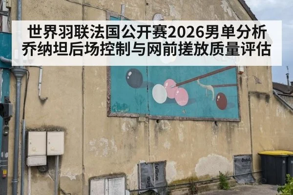 世界羽联法国公开赛2026男单分析 乔纳坦后场控制与网前搓放质量评估
