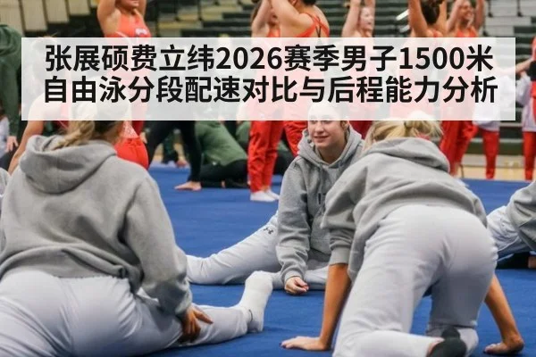 张展硕费立纬2026赛季男子1500米自由泳分段配速对比与后程能力分析