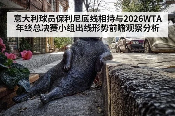 意大利球员保利尼底线相持与2026WTA年终总决赛小组出线形势前瞻观察分析
